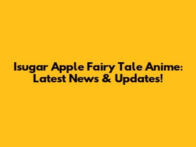 Isugar Apple Fairy Tale Anime: Latest News & Updates!
