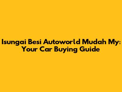 Isungai Besi Autoworld Mudah My: Your Car Buying Guide
