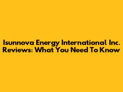 Isunnova Energy International Inc. Reviews: What You Need To Know