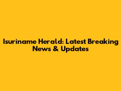 Isuriname Herald: Latest Breaking News & Updates