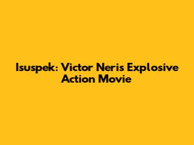 Isuspek: Victor Neri's Explosive Action Movie