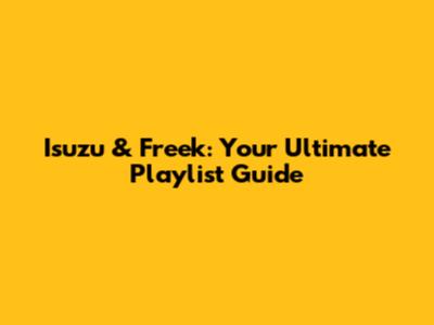 Isuzu & Freek: Your Ultimate Playlist Guide
