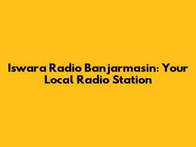 Iswara Radio Banjarmasin: Your Local Radio Station
