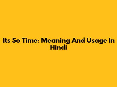 It's So Time: Meaning And Usage In Hindi