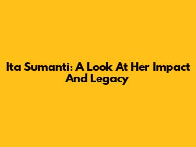 Ita Sumanti: A Look At Her Impact And Legacy
