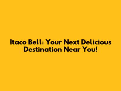 Itaco Bell: Your Next Delicious Destination Near You!