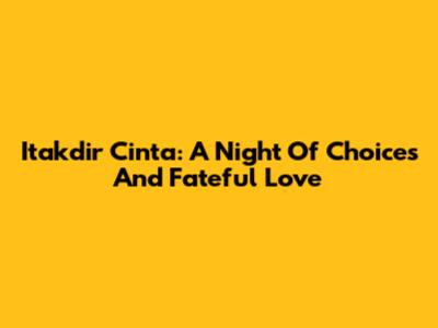 Itakdir Cinta: A Night Of Choices And Fateful Love