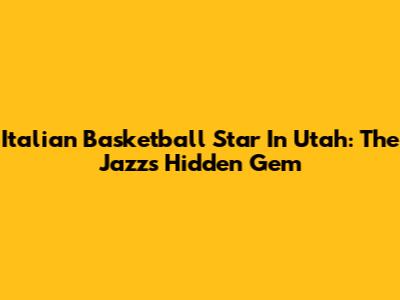 Italian Basketball Star In Utah: The Jazz's Hidden Gem