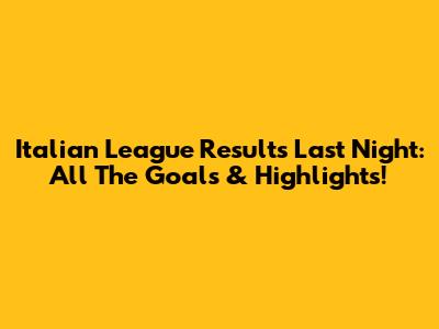 Italian League Results Last Night: All The Goals & Highlights!