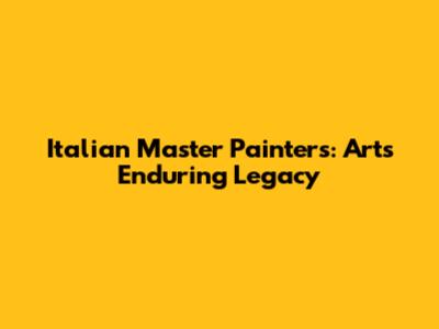 Italian Master Painters: Art's Enduring Legacy
