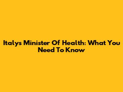 Italy's Minister Of Health: What You Need To Know