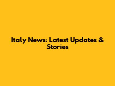 Italy News: Latest Updates & Stories