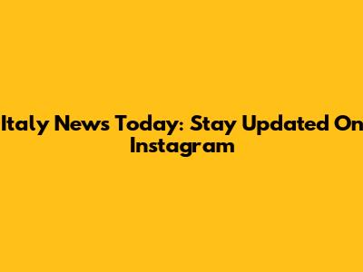 Italy News Today: Stay Updated On Instagram