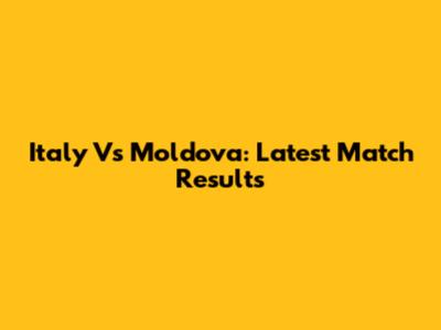 Italy Vs Moldova: Latest Match Results