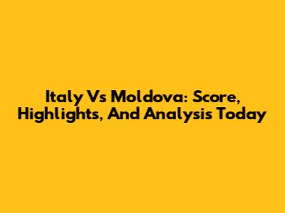 Italy Vs Moldova: Score, Highlights, And Analysis Today