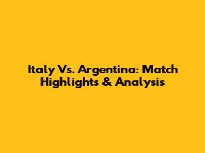 Italy Vs. Argentina: Match Highlights & Analysis