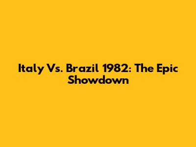Italy Vs. Brazil 1982: The Epic Showdown