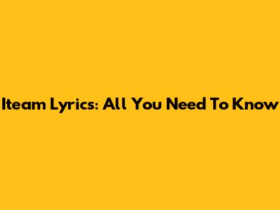 Iteam Lyrics: All You Need To Know