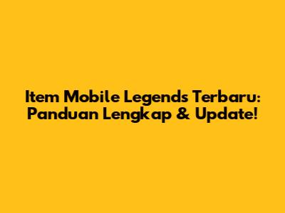 Item Mobile Legends Terbaru: Panduan Lengkap & Update!