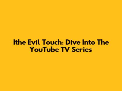 Ithe Evil Touch: Dive Into The YouTube TV Series