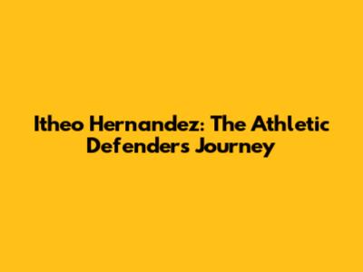 Itheo Hernandez: The Athletic Defender's Journey