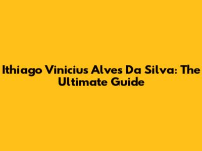 Ithiago Vinicius Alves Da Silva: The Ultimate Guide