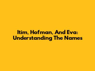 Itim, Hofman, And Eva: Understanding The Names