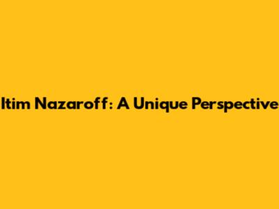 Itim Nazaroff: A Unique Perspective