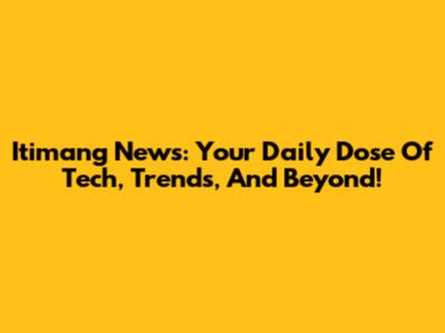 Itimang News: Your Daily Dose Of Tech, Trends, And Beyond!