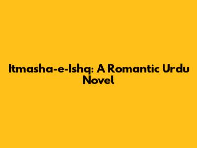 Itmasha-e-Ishq: A Romantic Urdu Novel