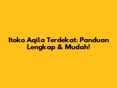 Itoko Aqila Terdekat: Panduan Lengkap & Mudah!