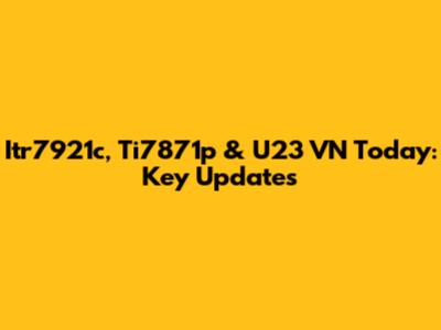 Itr7921c, Ti7871p & U23 VN Today: Key Updates
