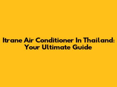 Itrane Air Conditioner In Thailand: Your Ultimate Guide