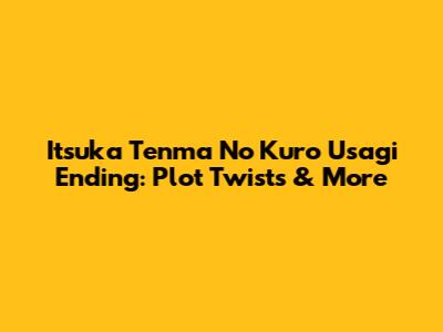 Itsuka Tenma No Kuro Usagi Ending: Plot Twists & More