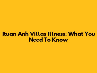 Ituan Anh Villa's Illness: What You Need To Know