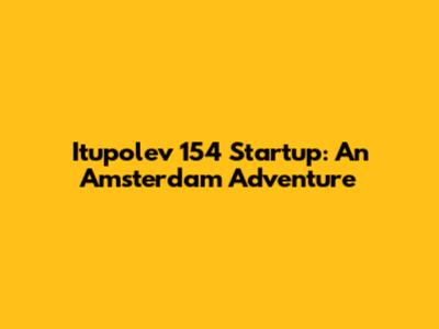 Itupolev 154 Startup: An Amsterdam Adventure