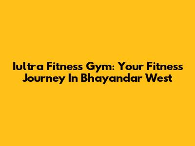 Iultra Fitness Gym: Your Fitness Journey In Bhayandar West