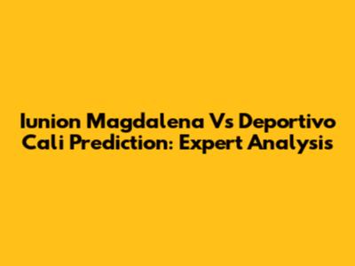 Iunion Magdalena Vs Deportivo Cali Prediction: Expert Analysis