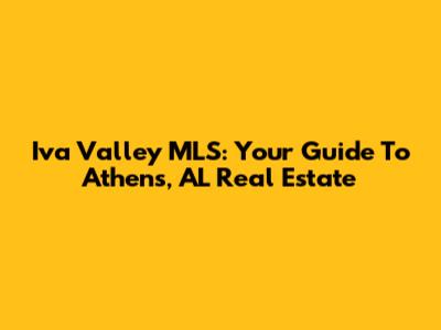 Iva Valley MLS: Your Guide To Athens, AL Real Estate