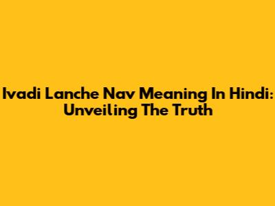 Ivadi Lanche Nav Meaning In Hindi: Unveiling The Truth