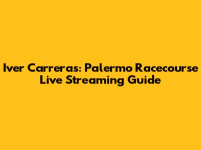 Iver Carreras: Palermo Racecourse Live Streaming Guide