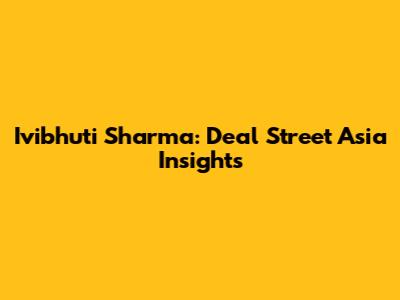 Ivibhuti Sharma: Deal Street Asia Insights