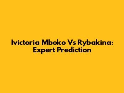 Ivictoria Mboko Vs Rybakina: Expert Prediction