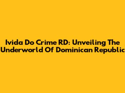 Ivida Do Crime RD: Unveiling The Underworld Of Dominican Republic