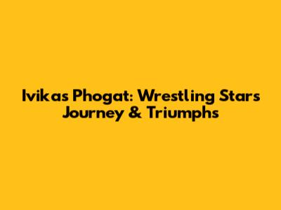 Ivikas Phogat: Wrestling Star's Journey & Triumphs