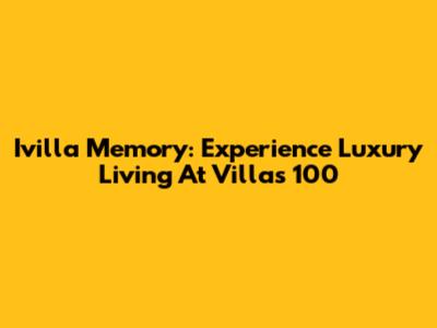 Ivilla Memory: Experience Luxury Living At Villas 100