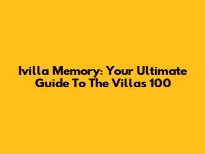 Ivilla Memory: Your Ultimate Guide To The Villas 100