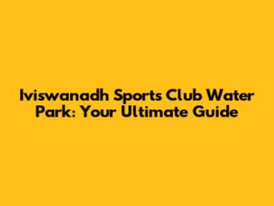 Iviswanadh Sports Club Water Park: Your Ultimate Guide