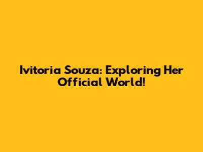 Ivitoria Souza: Exploring Her Official World!