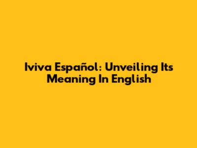Iviva Español: Unveiling Its Meaning In English